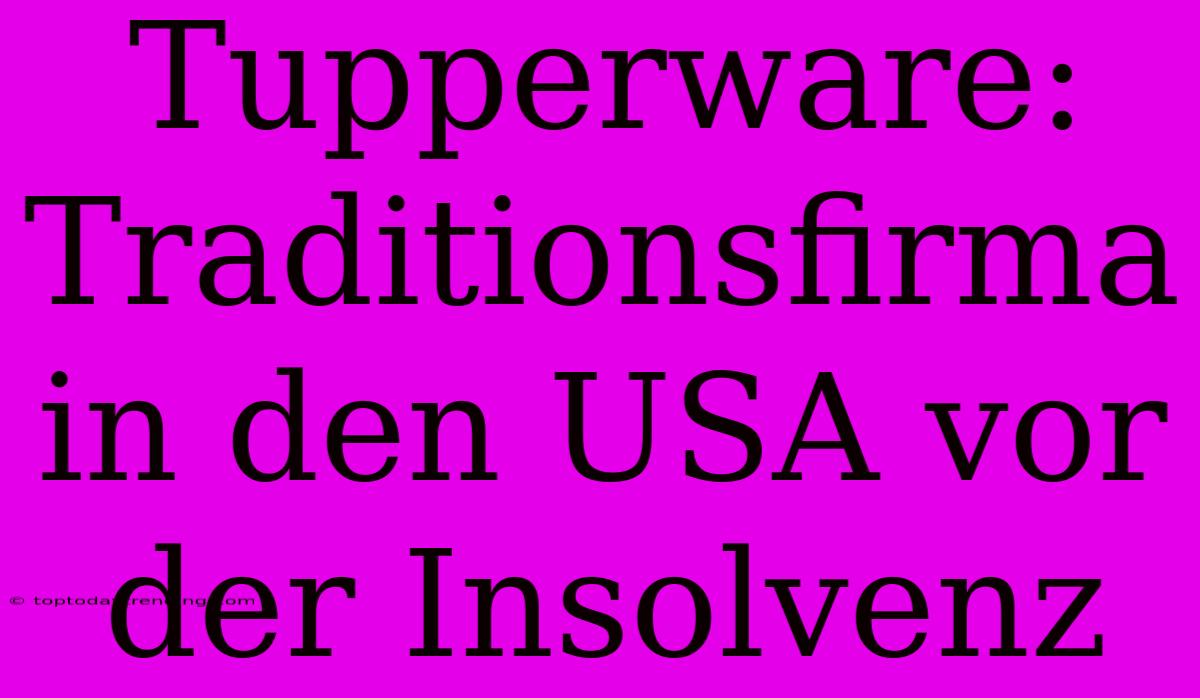 Tupperware: Traditionsfirma In Den USA Vor Der Insolvenz