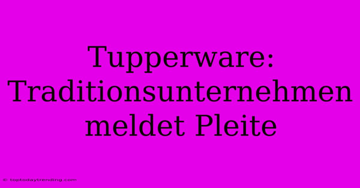 Tupperware: Traditionsunternehmen Meldet Pleite