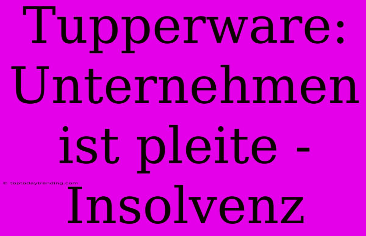 Tupperware: Unternehmen Ist Pleite - Insolvenz