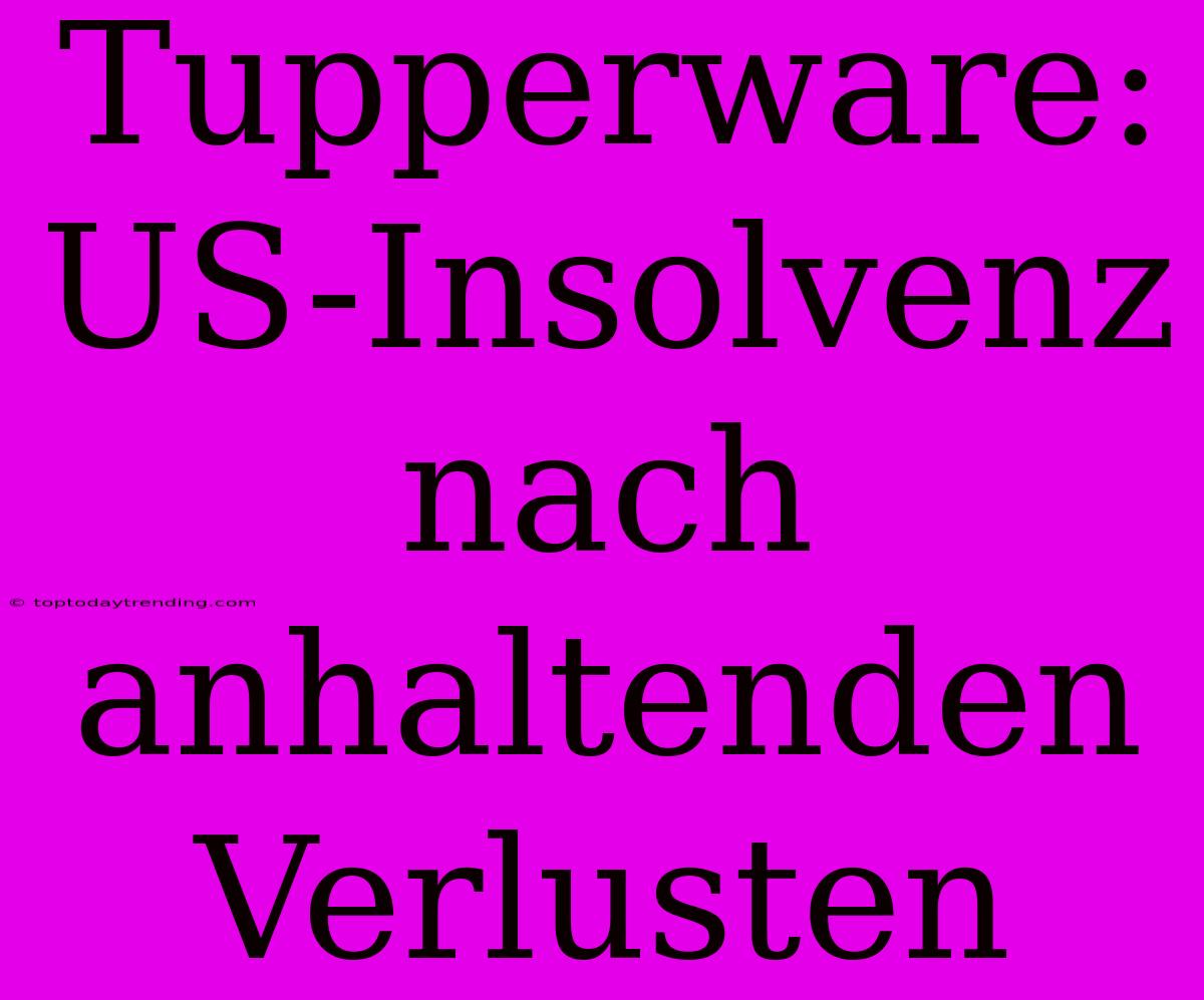 Tupperware: US-Insolvenz Nach Anhaltenden Verlusten