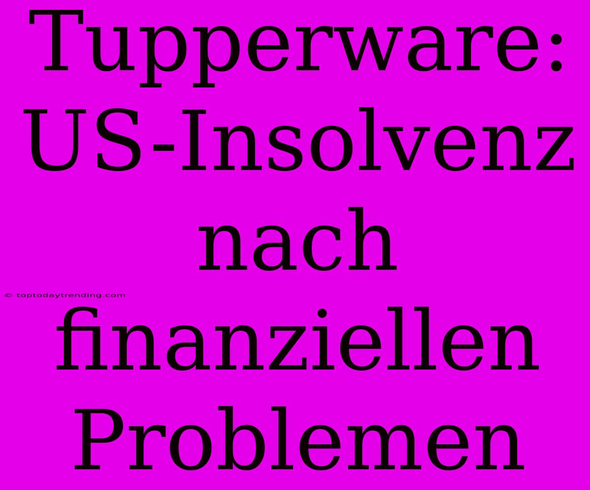 Tupperware: US-Insolvenz Nach Finanziellen Problemen