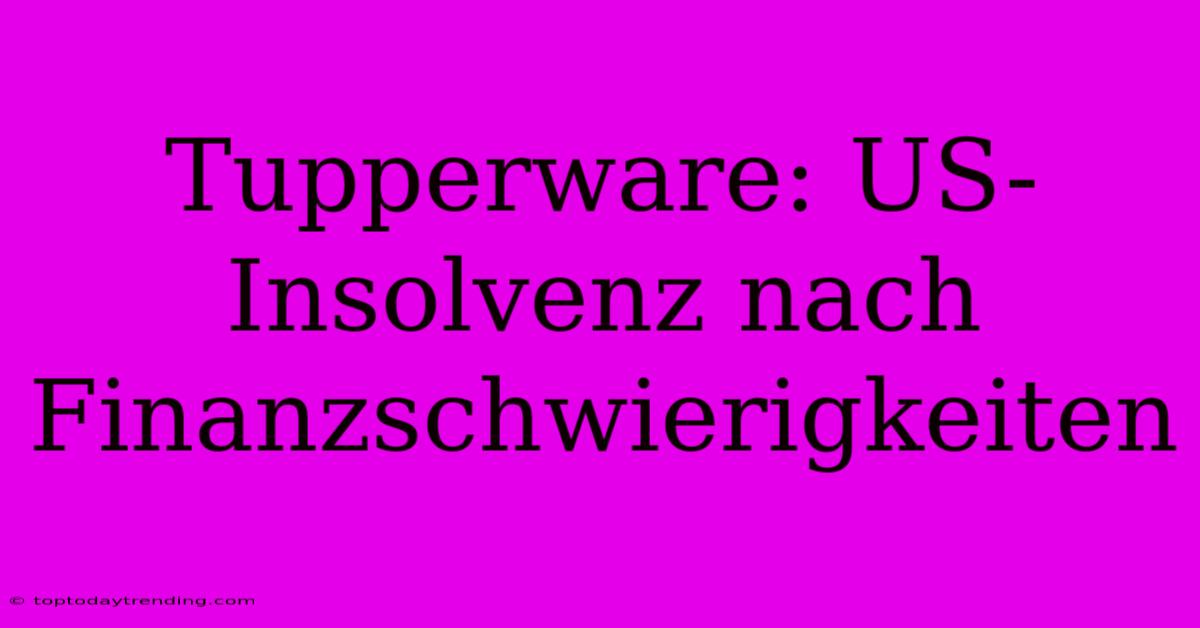 Tupperware: US-Insolvenz Nach Finanzschwierigkeiten