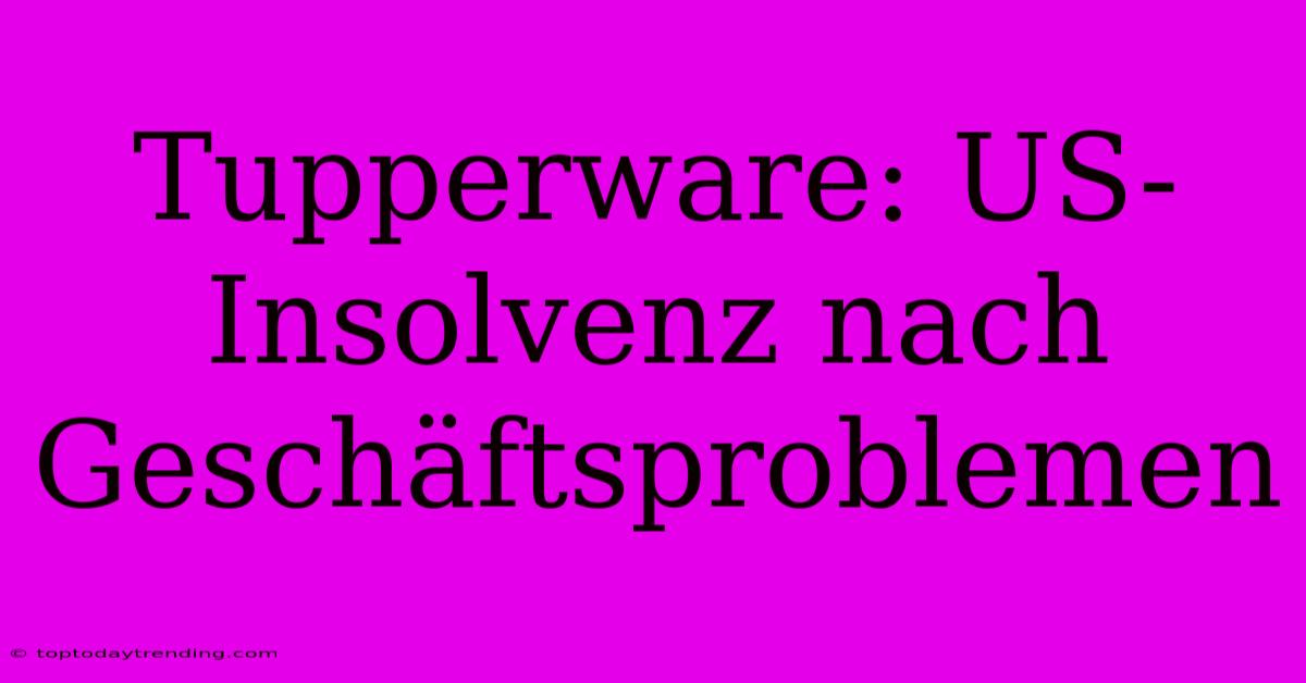 Tupperware: US-Insolvenz Nach Geschäftsproblemen