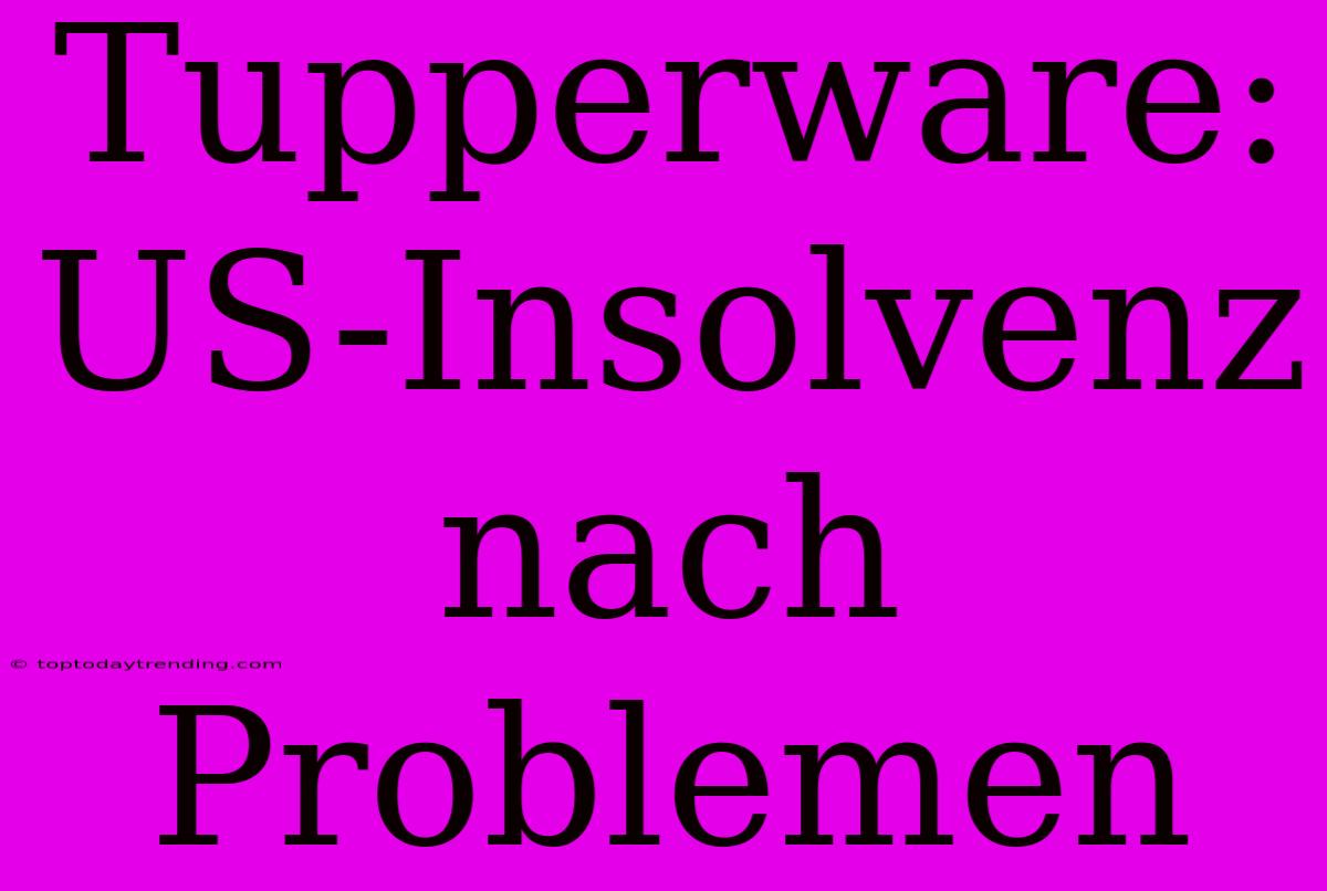 Tupperware: US-Insolvenz Nach Problemen