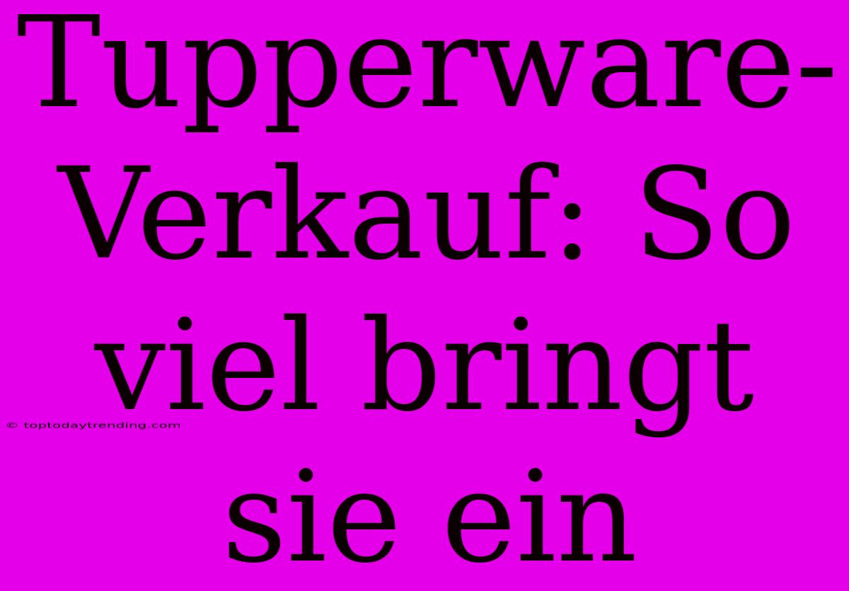 Tupperware-Verkauf: So Viel Bringt Sie Ein