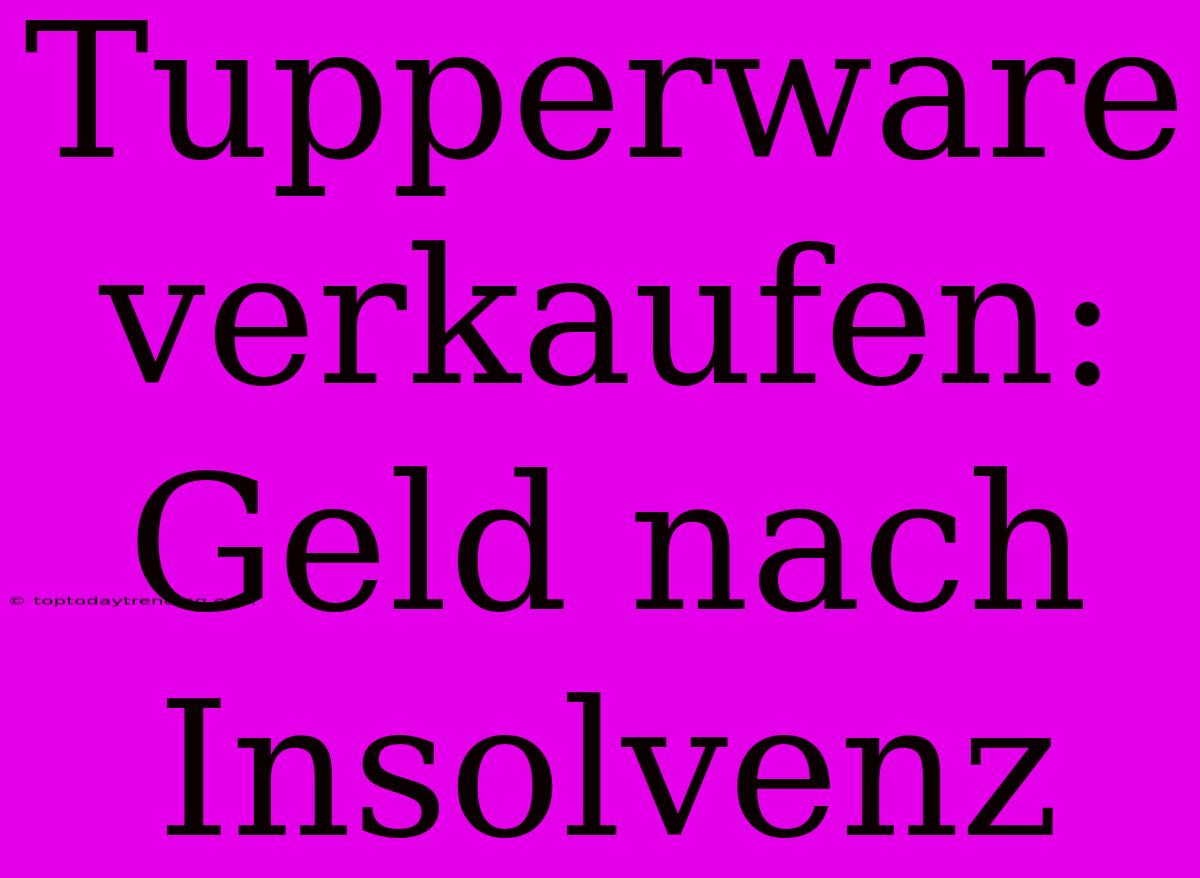 Tupperware Verkaufen: Geld Nach Insolvenz