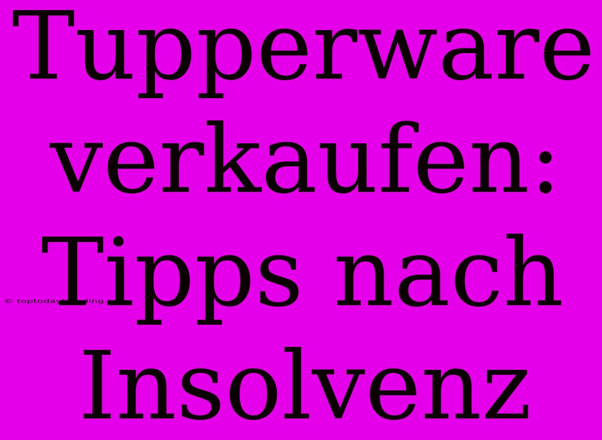 Tupperware Verkaufen: Tipps Nach Insolvenz