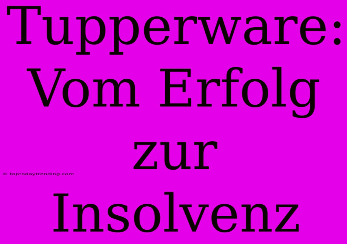 Tupperware: Vom Erfolg Zur Insolvenz