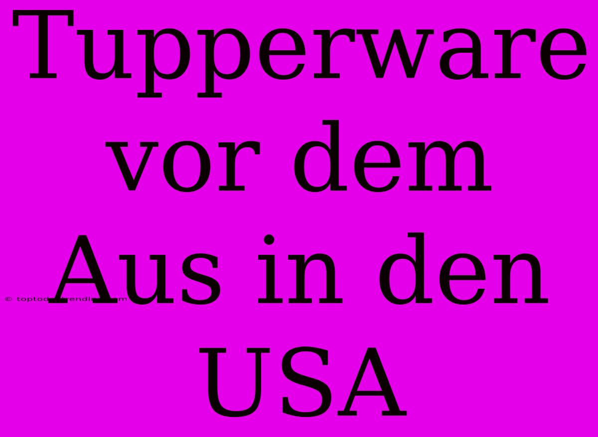 Tupperware Vor Dem Aus In Den USA