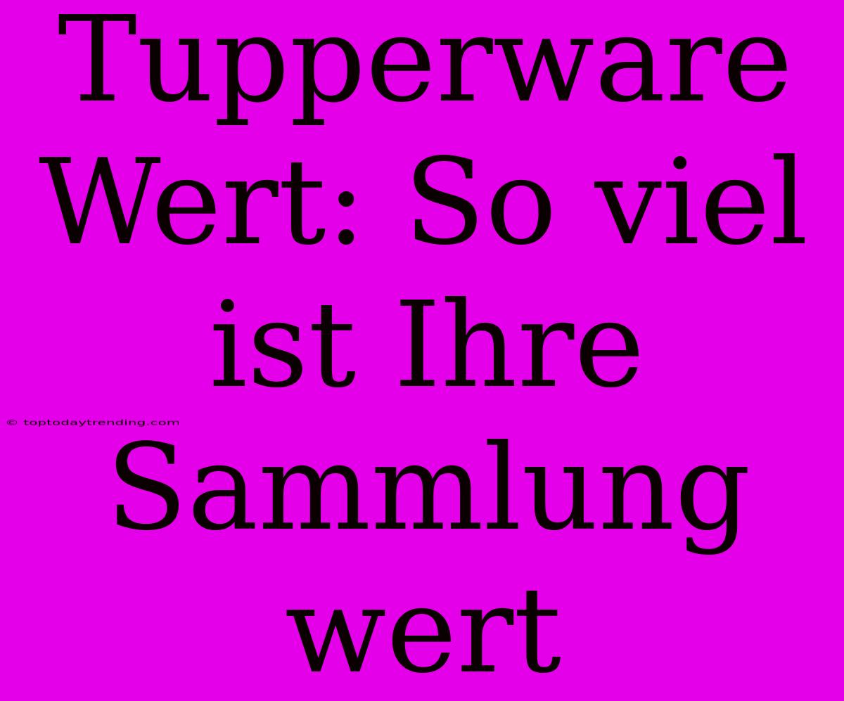 Tupperware Wert: So Viel Ist Ihre Sammlung Wert