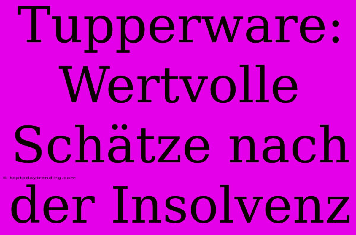 Tupperware: Wertvolle Schätze Nach Der Insolvenz