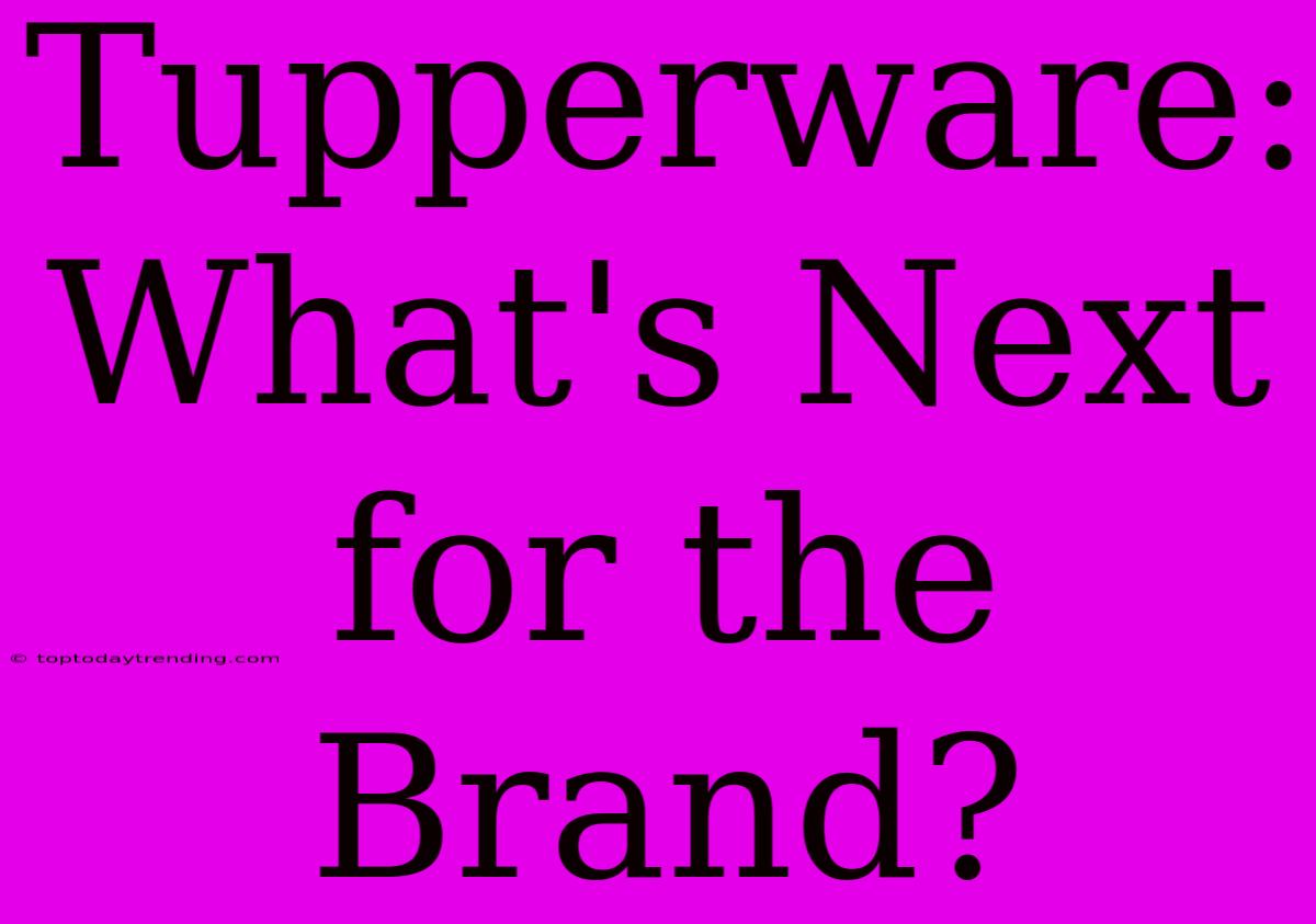 Tupperware: What's Next For The Brand?