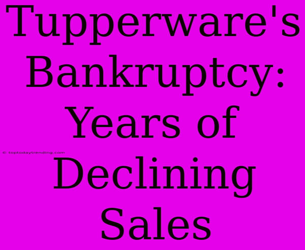 Tupperware's Bankruptcy: Years Of Declining Sales