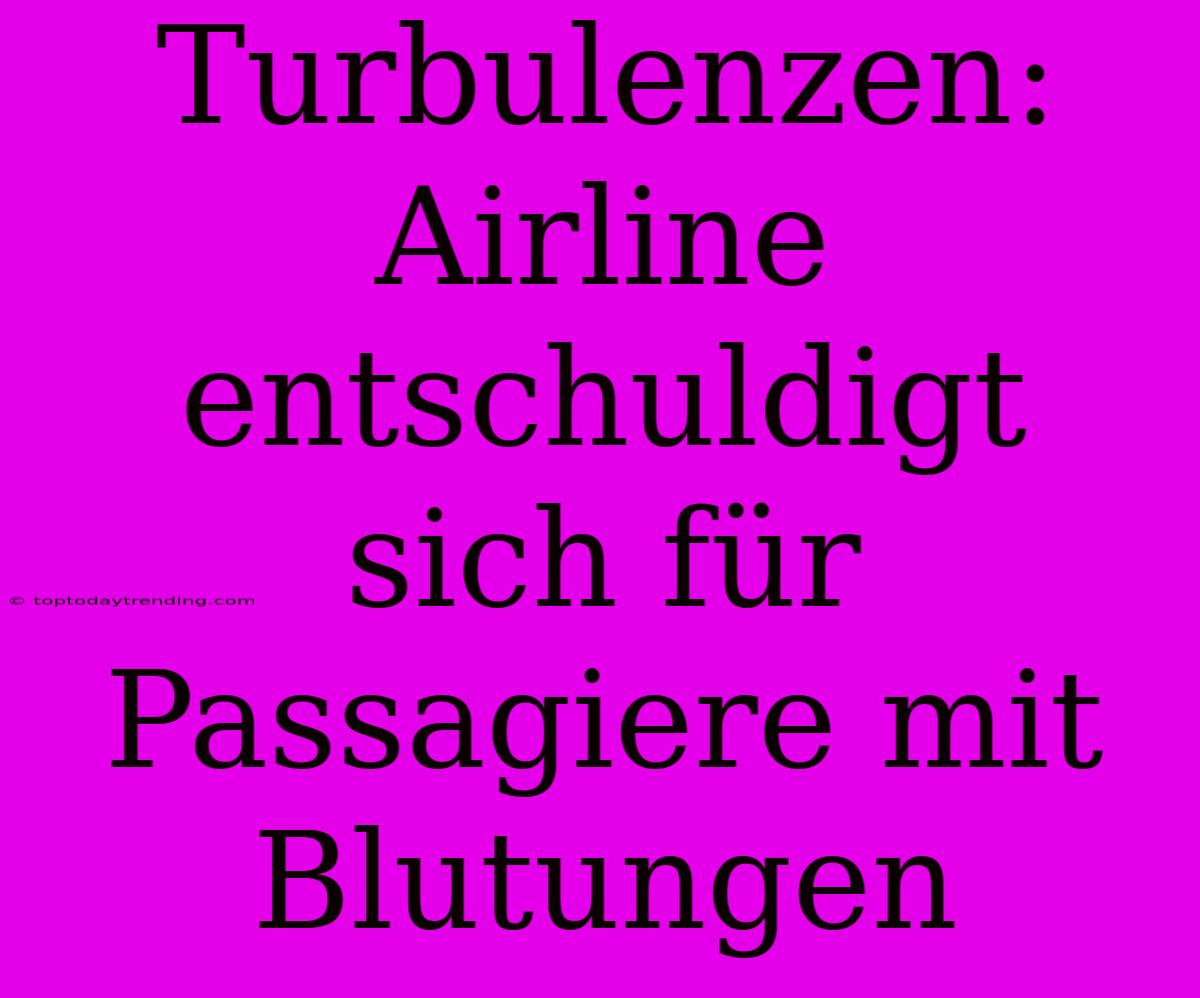 Turbulenzen: Airline Entschuldigt Sich Für Passagiere Mit Blutungen