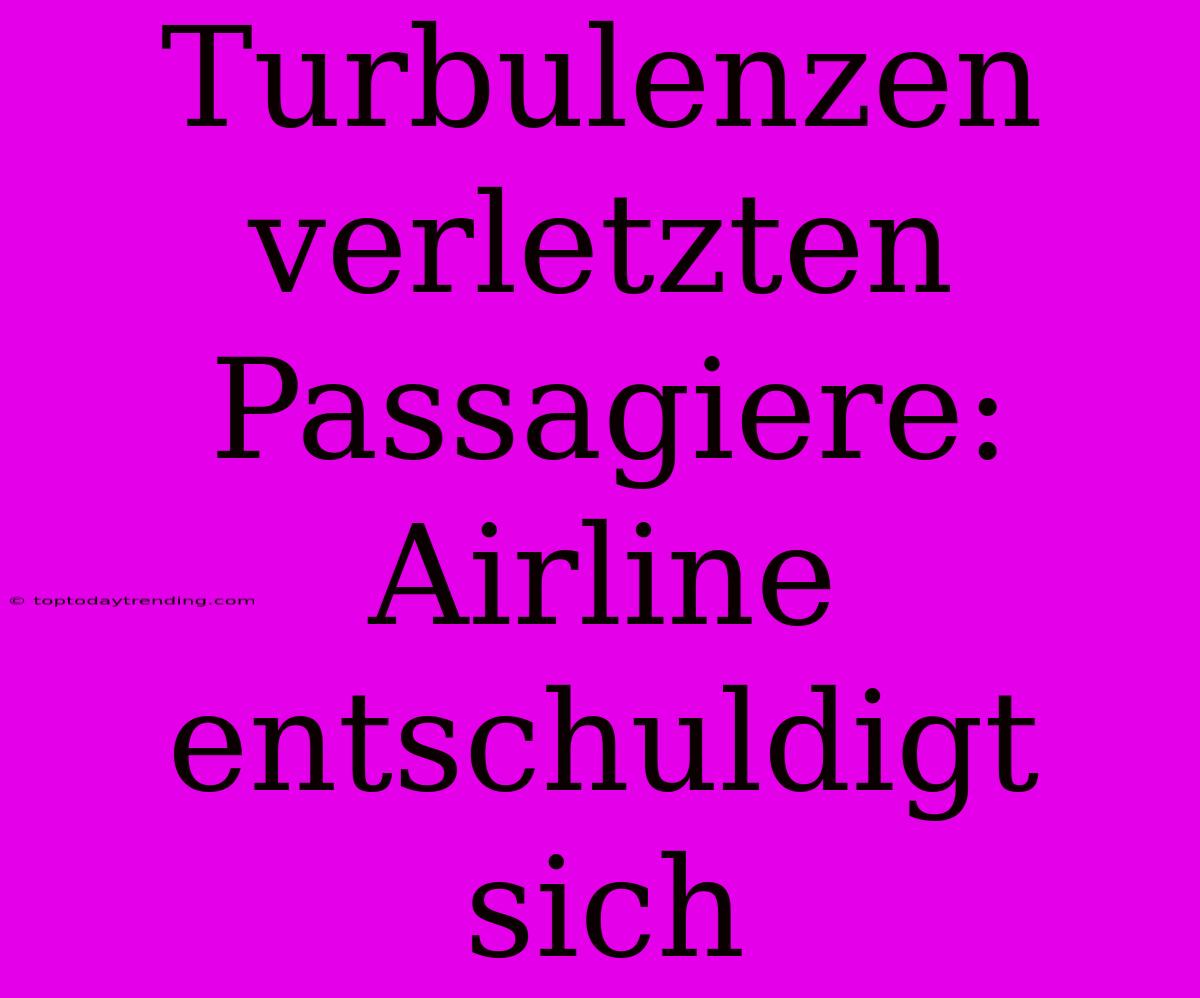 Turbulenzen Verletzten Passagiere: Airline Entschuldigt Sich