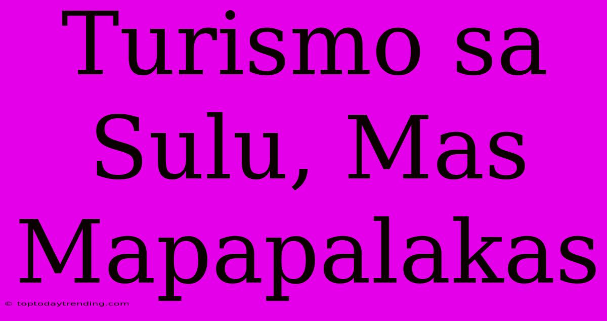 Turismo Sa Sulu, Mas Mapapalakas