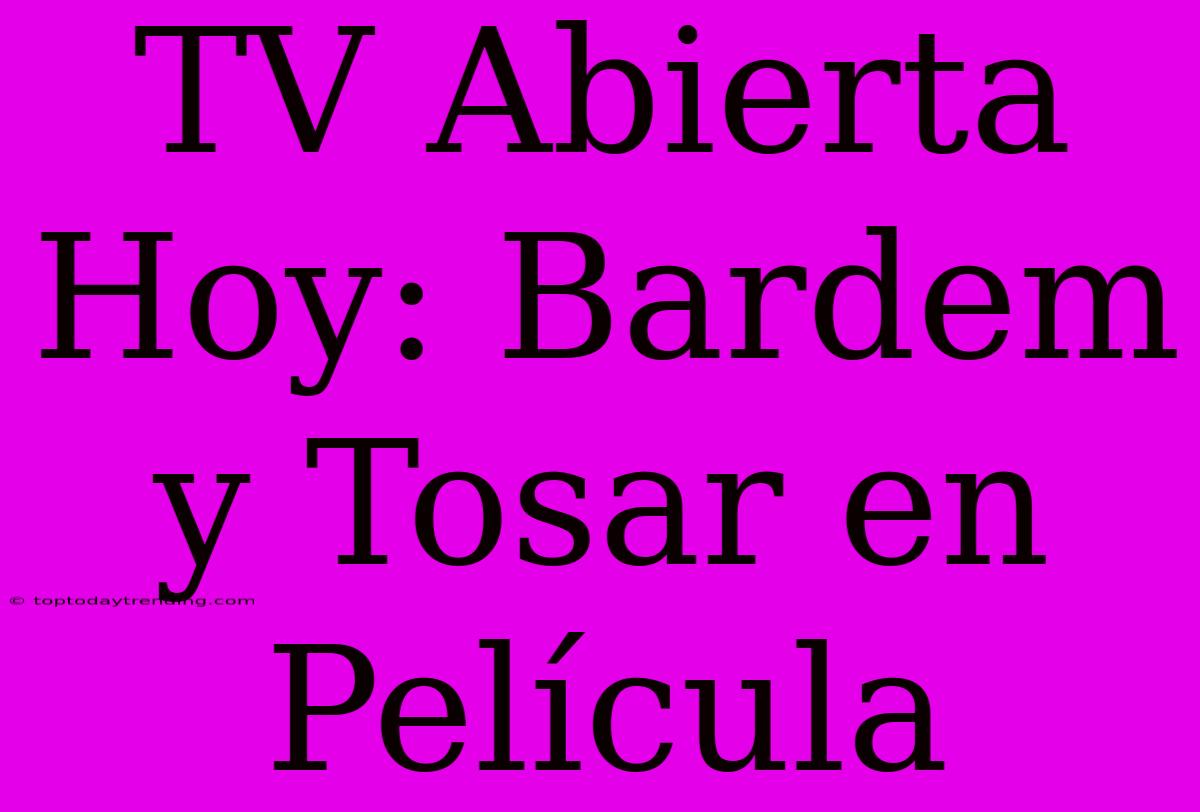 TV Abierta Hoy: Bardem Y Tosar En Película