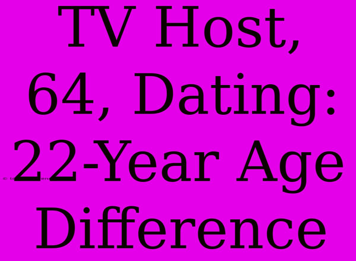 TV Host, 64, Dating: 22-Year Age Difference