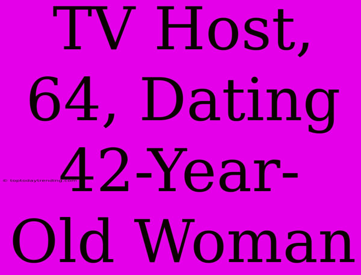 TV Host, 64, Dating 42-Year-Old Woman