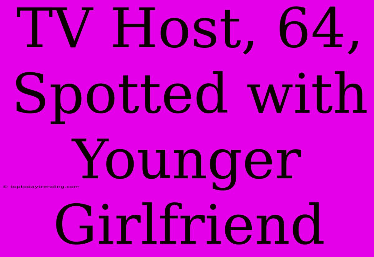 TV Host, 64, Spotted With Younger Girlfriend