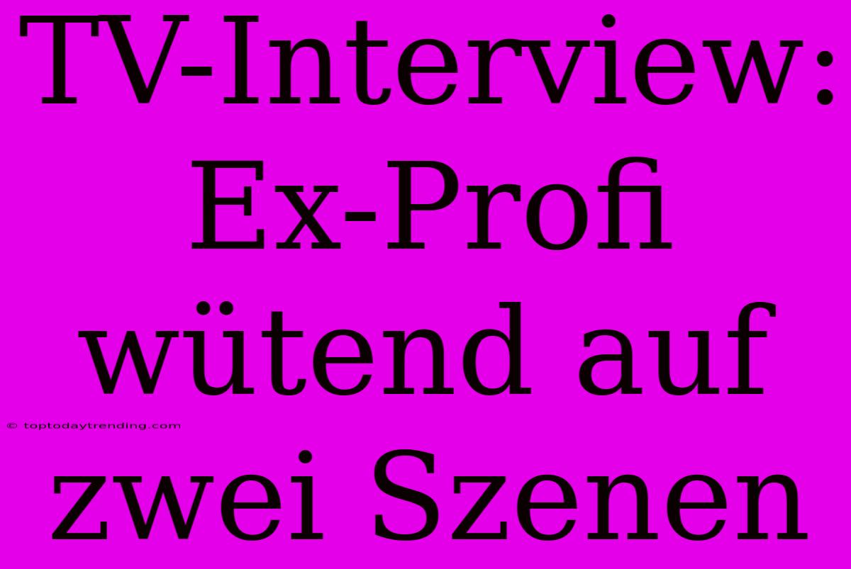 TV-Interview: Ex-Profi Wütend Auf Zwei Szenen