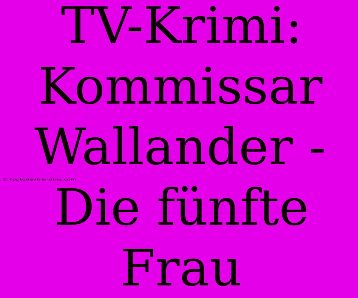 TV-Krimi: Kommissar Wallander - Die Fünfte Frau