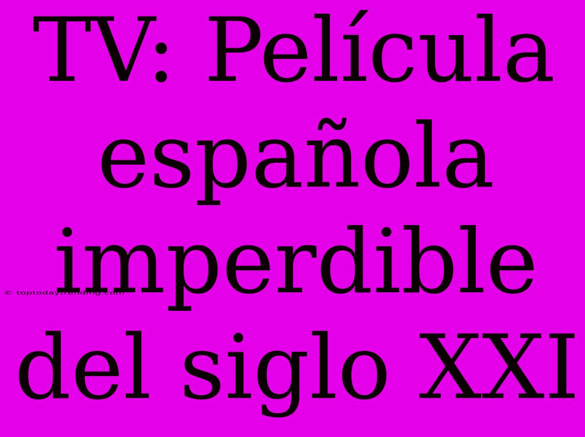 TV: Película Española Imperdible Del Siglo XXI