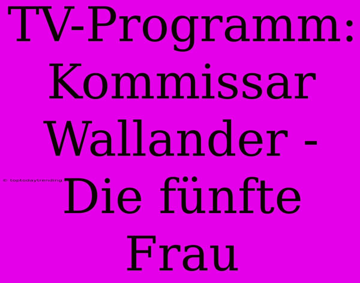 TV-Programm: Kommissar Wallander - Die Fünfte Frau