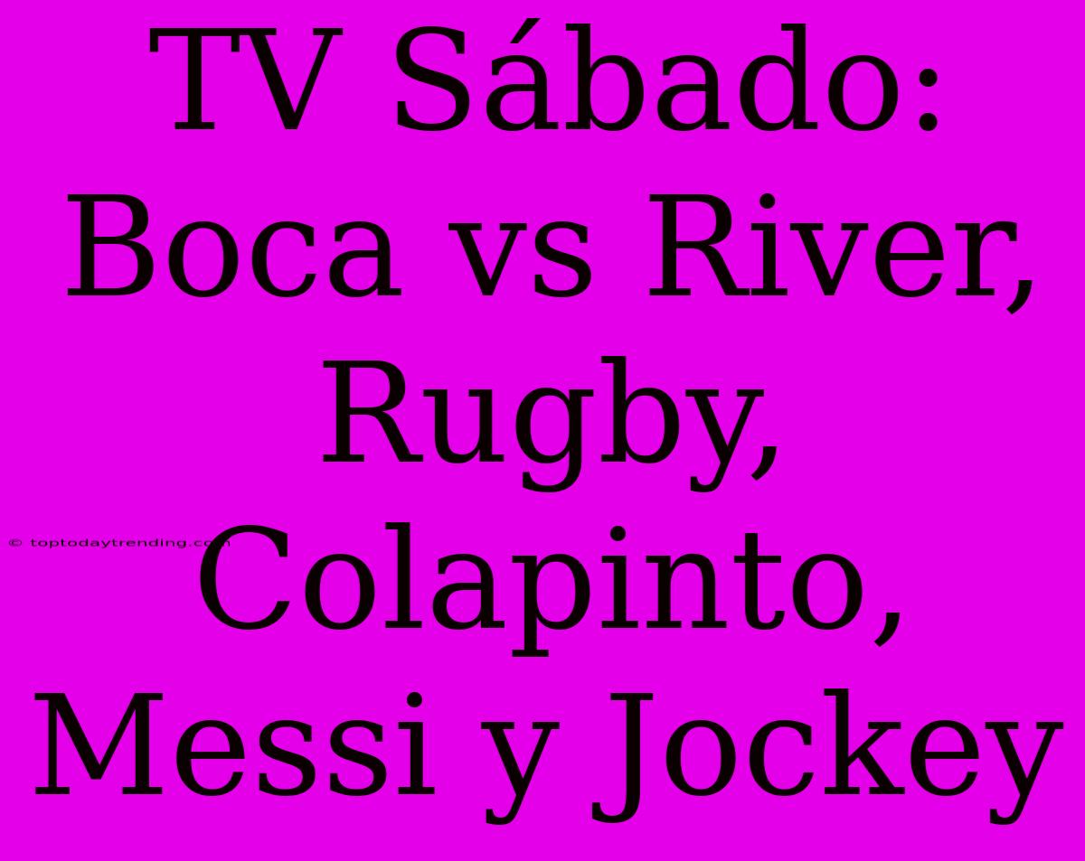 TV Sábado: Boca Vs River, Rugby, Colapinto, Messi Y Jockey