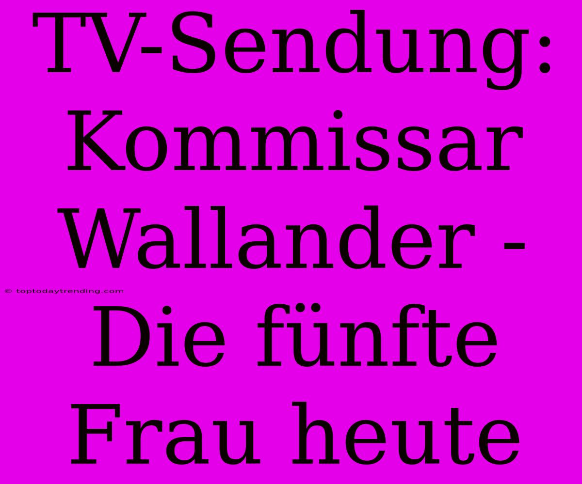 TV-Sendung: Kommissar Wallander - Die Fünfte Frau Heute