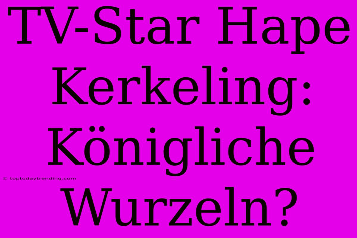 TV-Star Hape Kerkeling: Königliche Wurzeln?