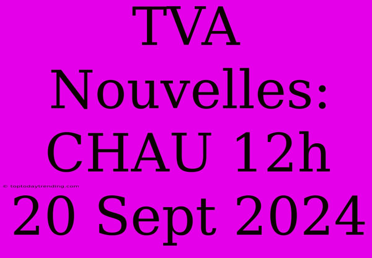 TVA Nouvelles: CHAU 12h 20 Sept 2024