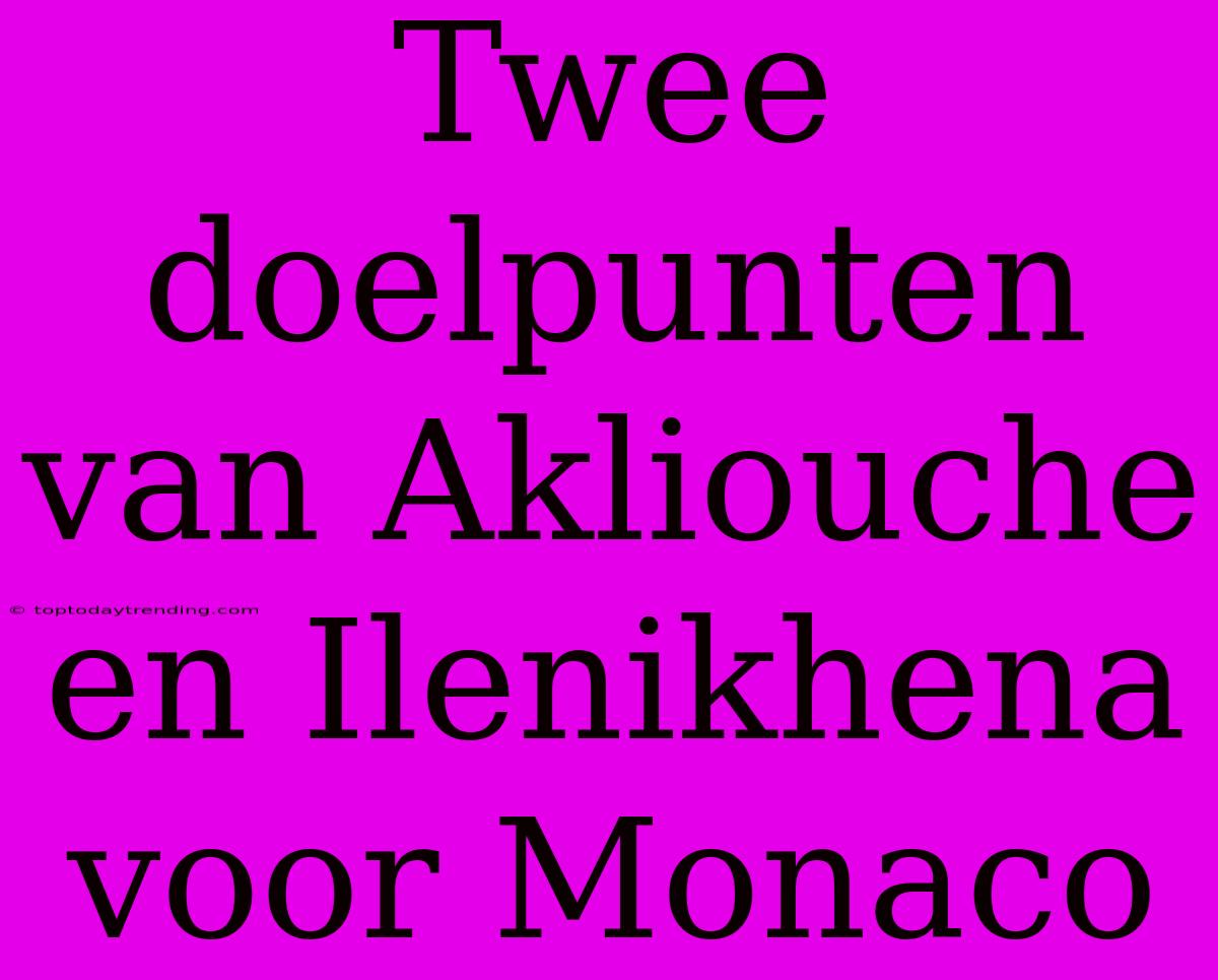 Twee Doelpunten Van Akliouche En Ilenikhena Voor Monaco