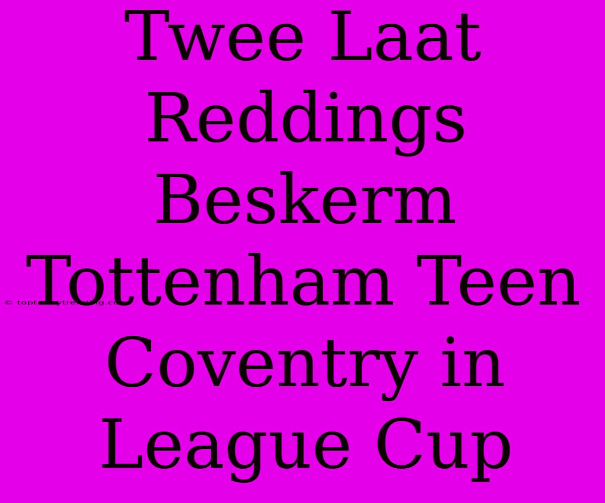 Twee Laat Reddings Beskerm Tottenham Teen Coventry In League Cup