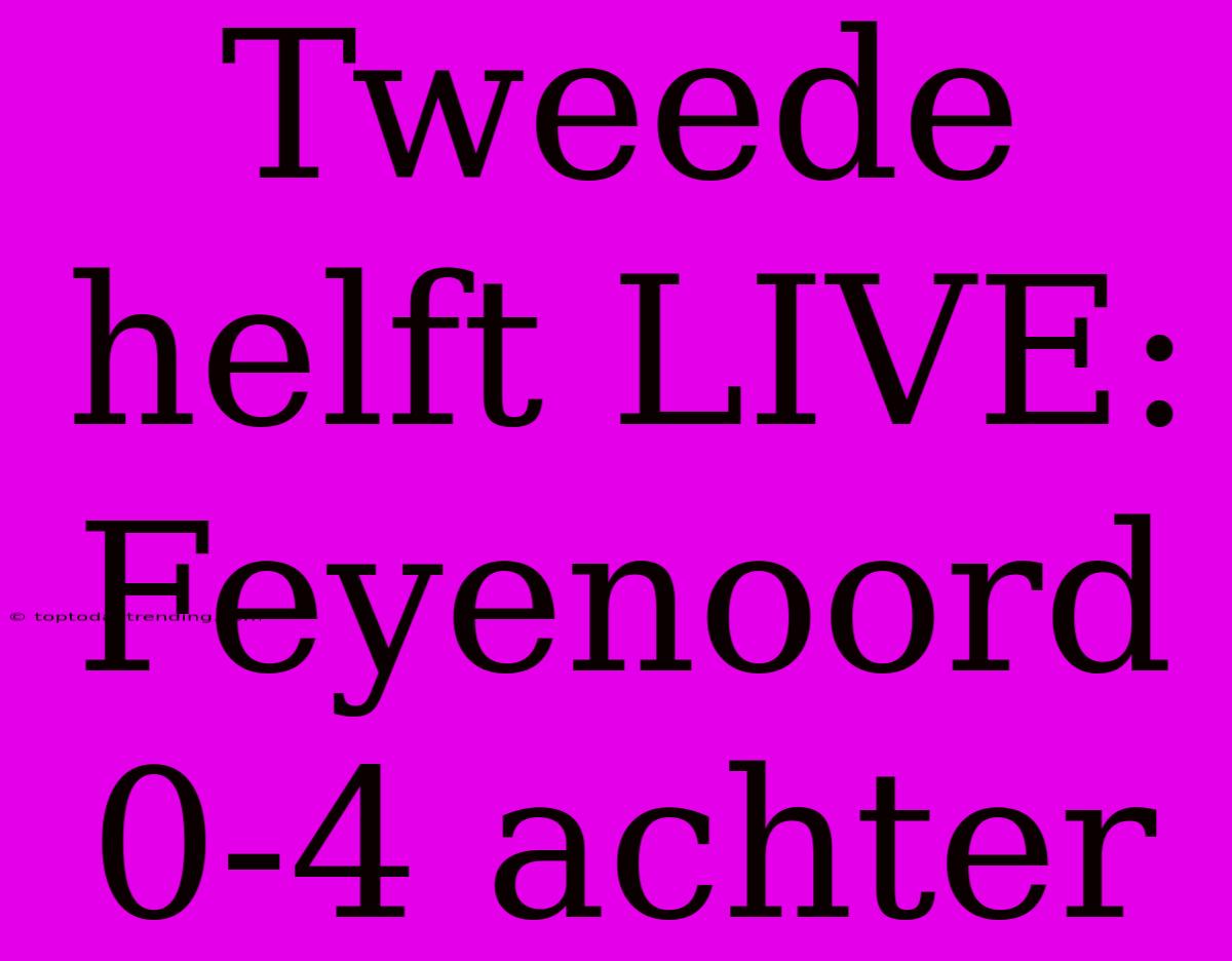 Tweede Helft LIVE: Feyenoord 0-4 Achter