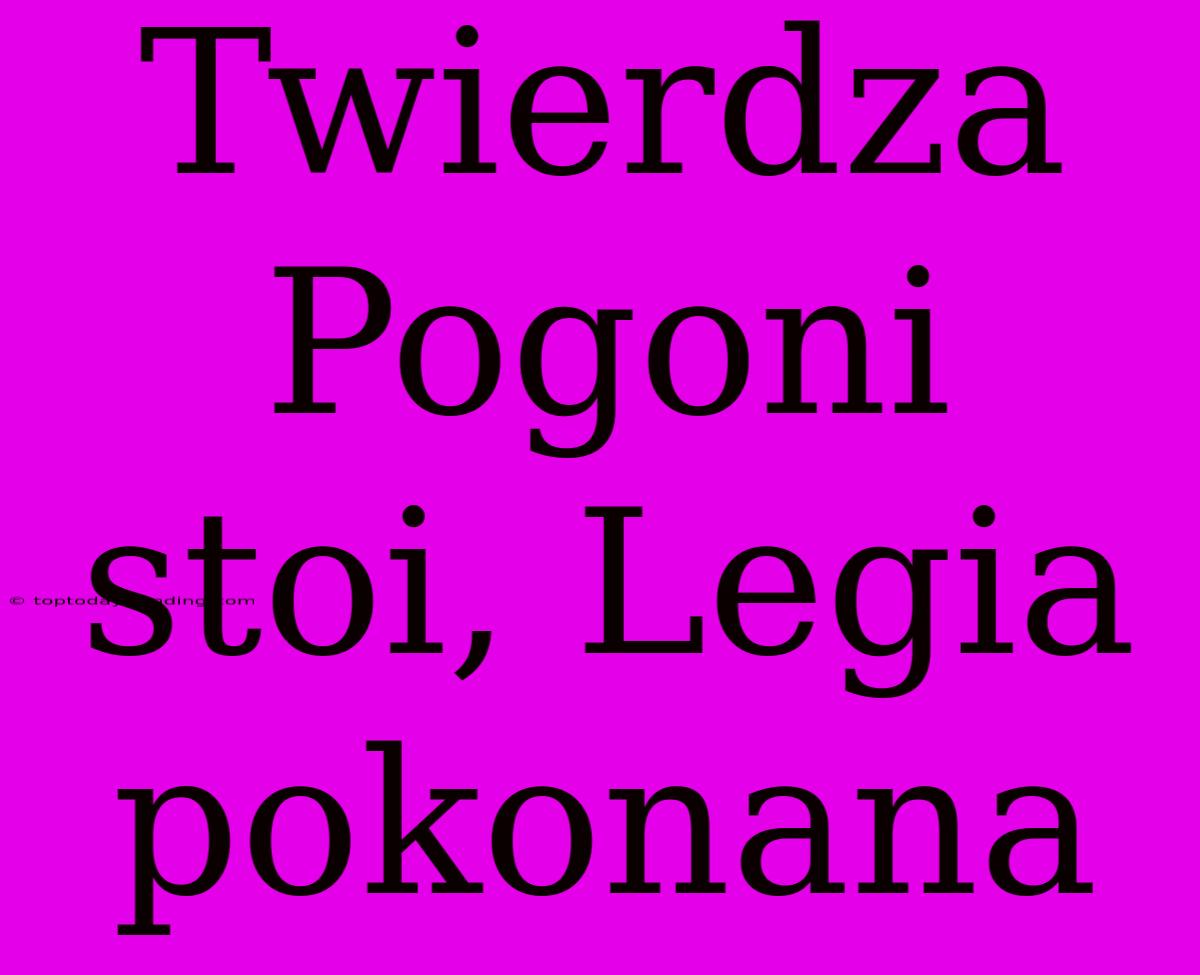 Twierdza Pogoni Stoi, Legia Pokonana