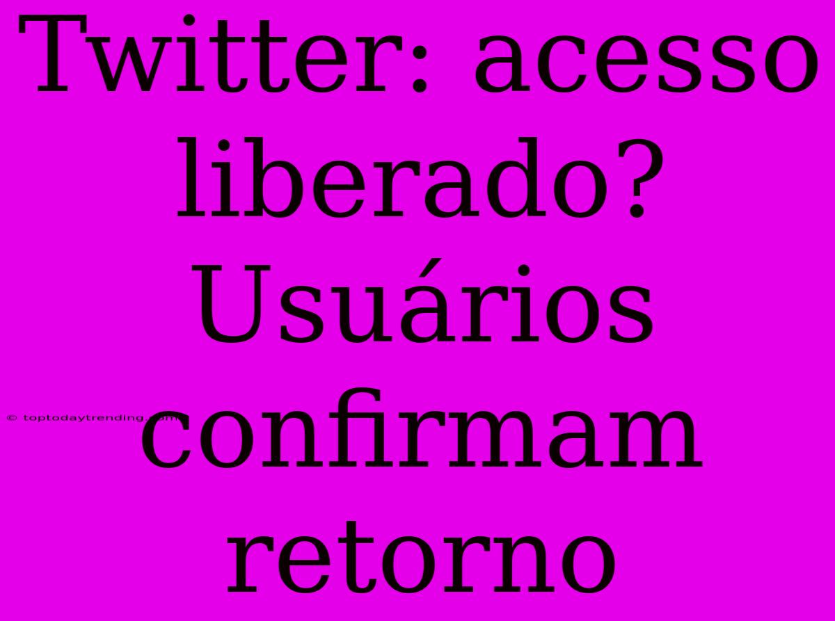 Twitter: Acesso Liberado? Usuários Confirmam Retorno