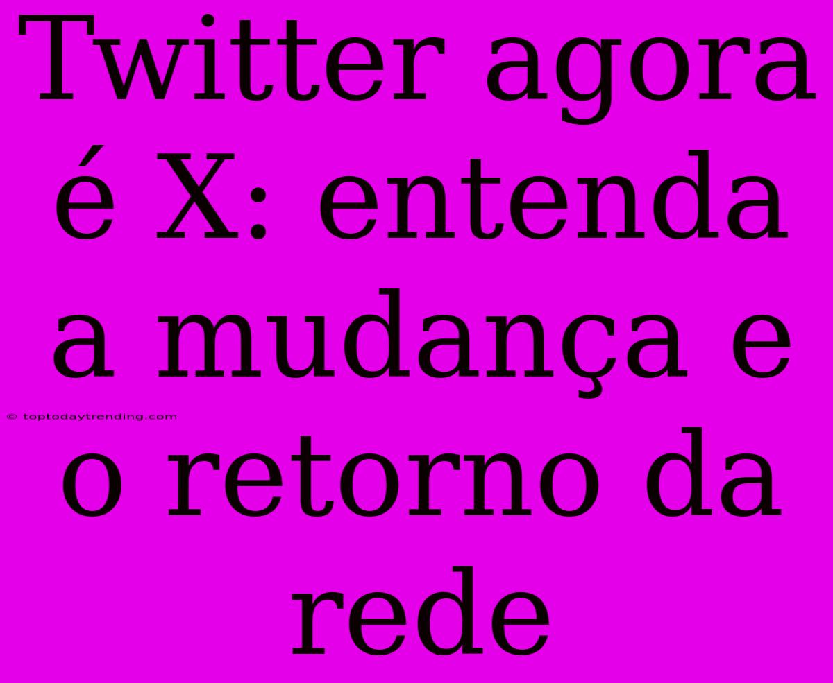 Twitter Agora É X: Entenda A Mudança E O Retorno Da Rede