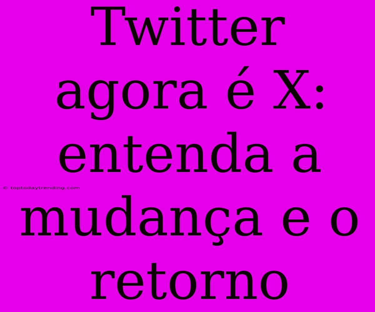 Twitter Agora É X: Entenda A Mudança E O Retorno