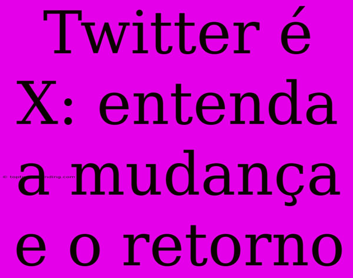 Twitter É X: Entenda A Mudança E O Retorno