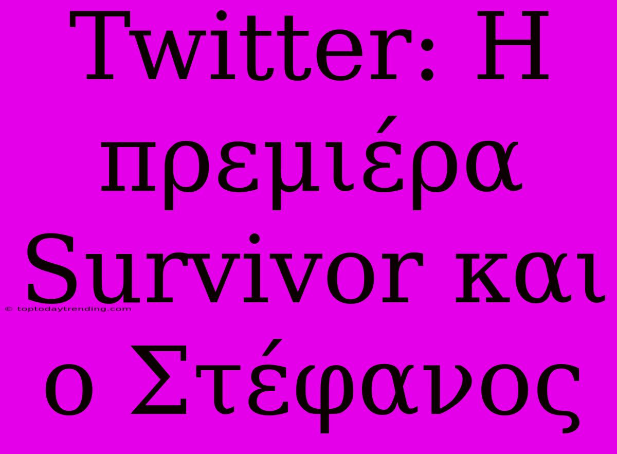 Twitter: Η Πρεμιέρα Survivor Και Ο Στέφανος