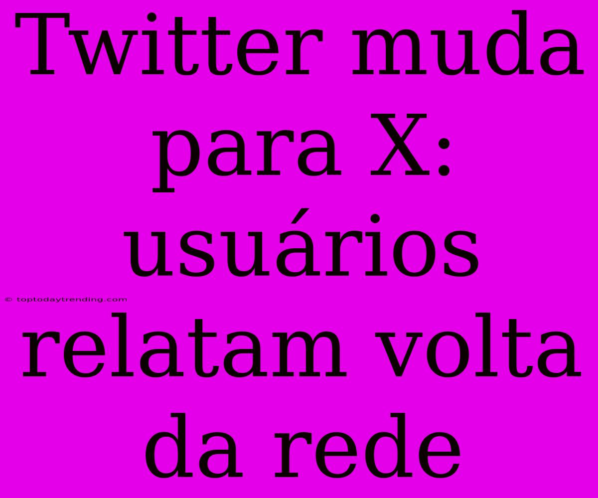 Twitter Muda Para X: Usuários Relatam Volta Da Rede