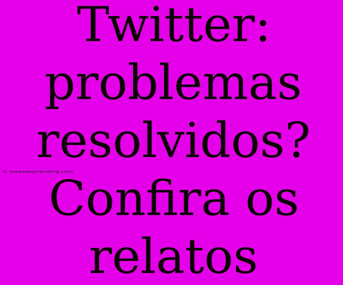 Twitter: Problemas Resolvidos? Confira Os Relatos