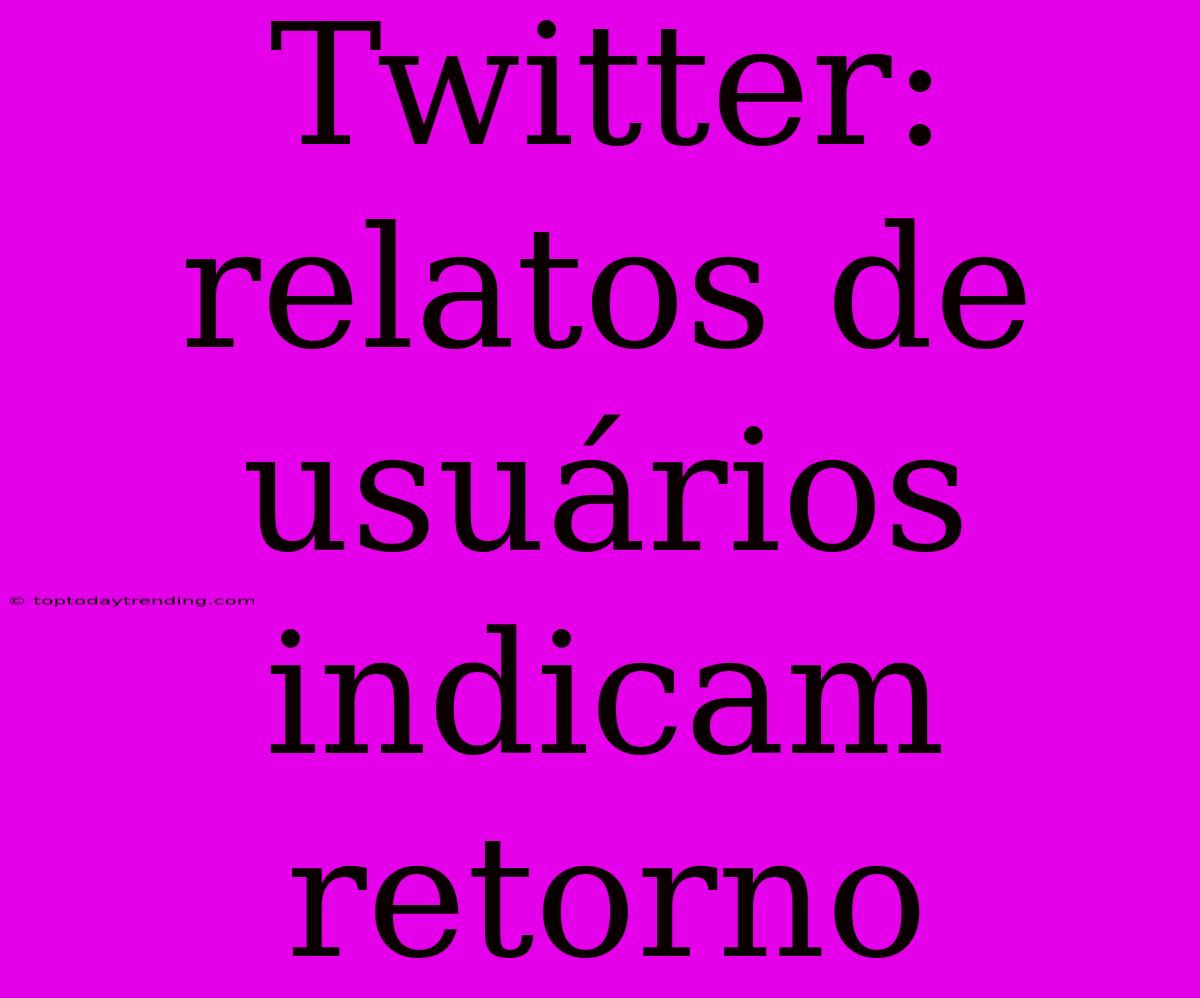 Twitter: Relatos De Usuários Indicam Retorno