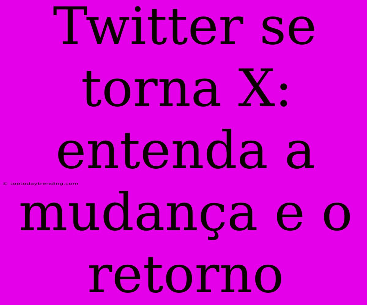 Twitter Se Torna X: Entenda A Mudança E O Retorno