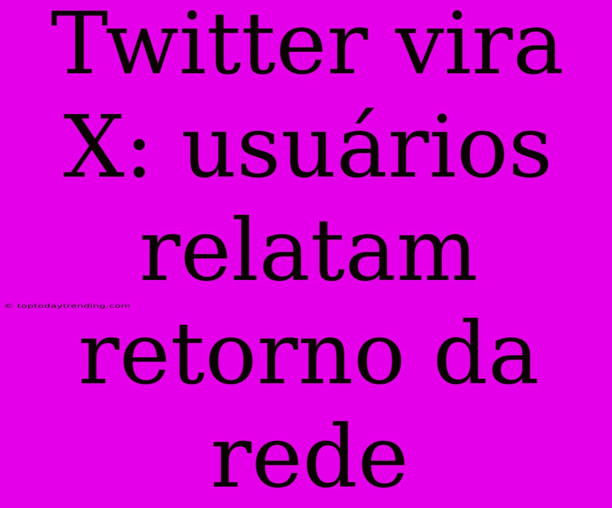 Twitter Vira X: Usuários Relatam Retorno Da Rede