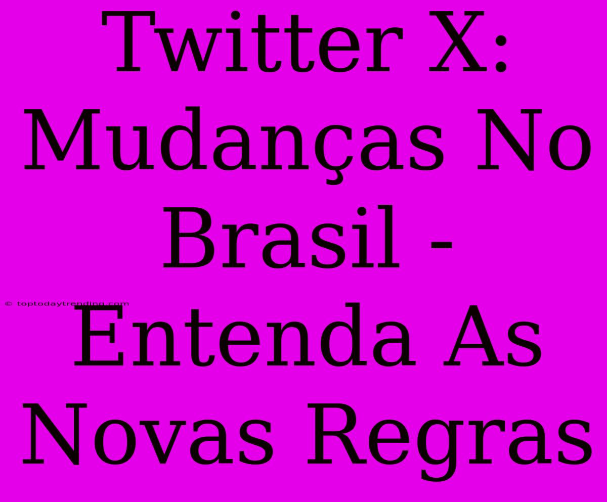 Twitter X: Mudanças No Brasil - Entenda As Novas Regras