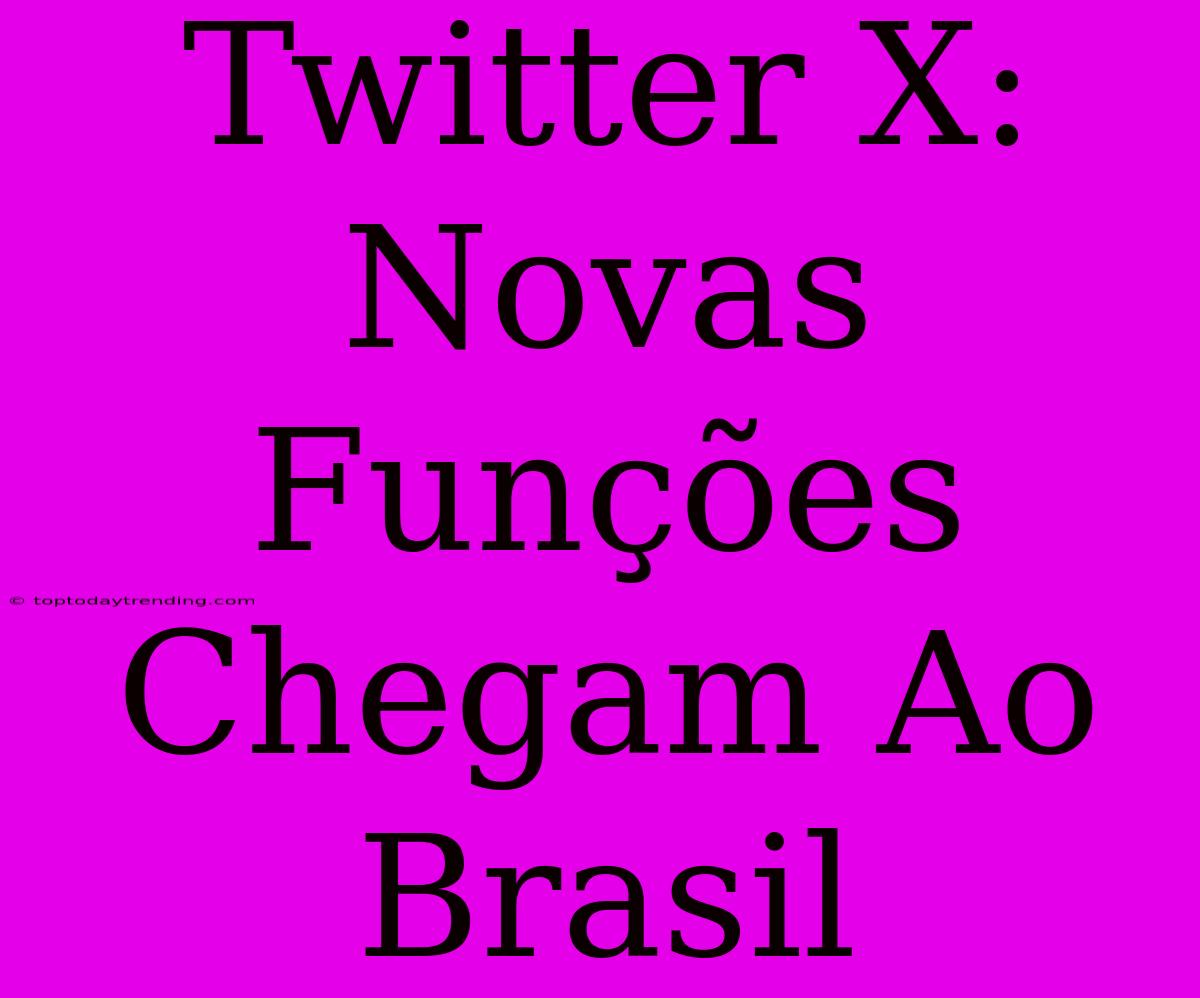 Twitter X: Novas Funções Chegam Ao Brasil