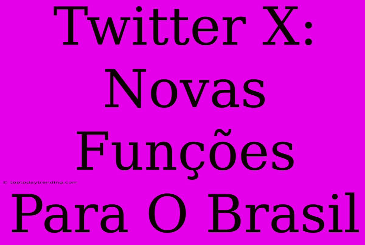 Twitter X: Novas Funções Para O Brasil