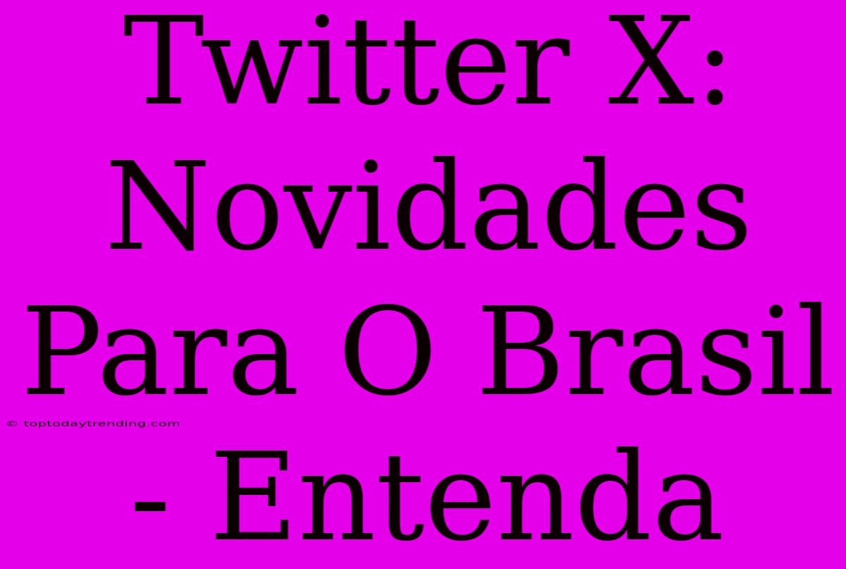 Twitter X: Novidades Para O Brasil - Entenda